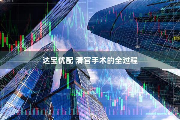 达宝优配 清宫手术的全过程