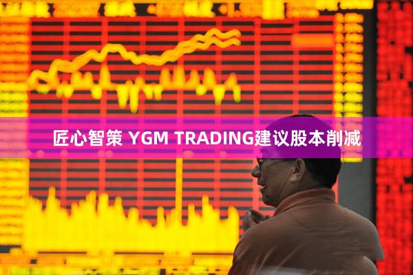 匠心智策 YGM TRADING建议股本削减