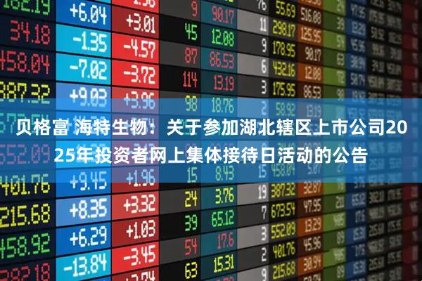 贝格富 海特生物：关于参加湖北辖区上市公司2025年投资者网上集体接待日活动的公告