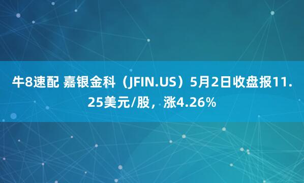 牛8速配 嘉银金科（JFIN.US）5月2日收盘报11.25美元/股，涨4.26%