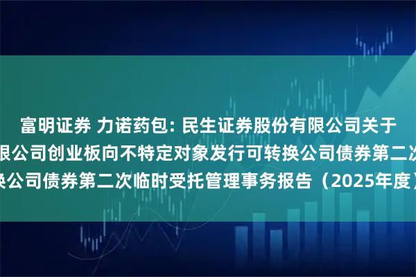 富明证券 力诺药包: 民生证券股份有限公司关于山东力诺特种玻璃股份有限公司创业板向不特定对象发行可转换公司债券第二次临时受托管理事务报告（2025年度）内容摘要