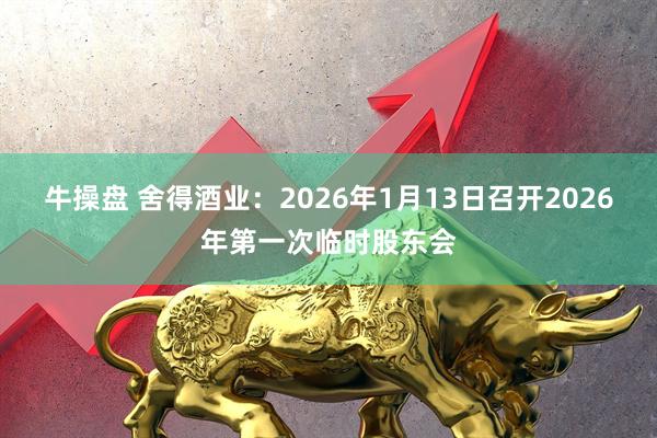 牛操盘 舍得酒业：2026年1月13日召开2026年第一次临时股东会