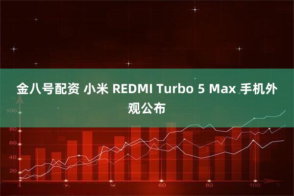 金八号配资 小米 REDMI Turbo 5 Max 手机外观公布