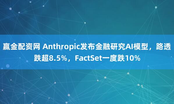 赢金配资网 Anthropic发布金融研究AI模型，路透跌超8.5%，FactSet一度跌10%