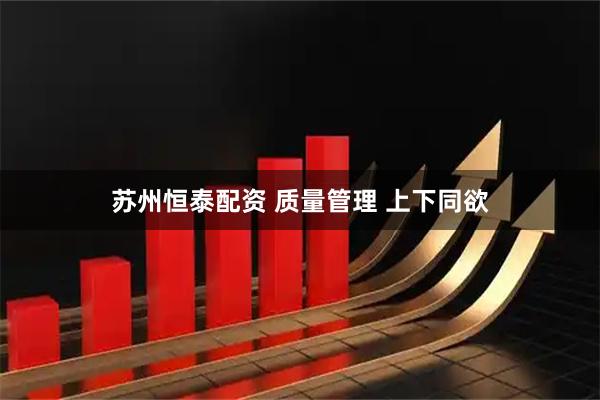 苏州恒泰配资 质量管理 上下同欲