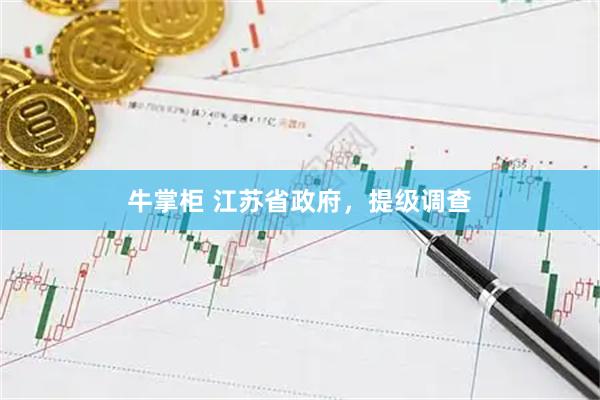 牛掌柜 江苏省政府，提级调查