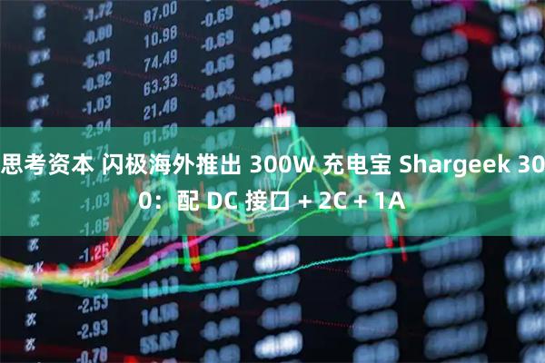 思考资本 闪极海外推出 300W 充电宝 Shargeek 300：配 DC 接口 + 2C + 1A