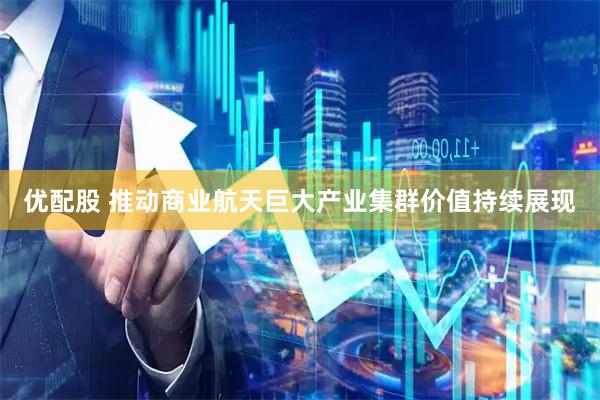 优配股 推动商业航天巨大产业集群价值持续展现