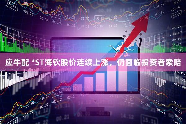 应牛配 *ST海钦股价连续上涨，仍面临投资者索赔