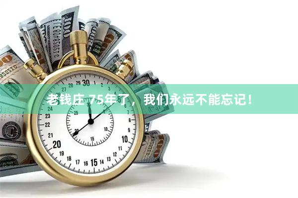 老钱庄 75年了，我们永远不能忘记！