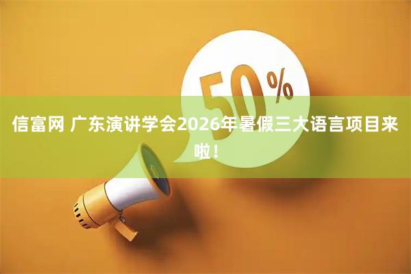 信富网 广东演讲学会2026年暑假三大语言项目来啦！